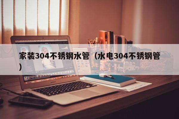 家裝304不銹鋼水管（水電304不銹鋼管）