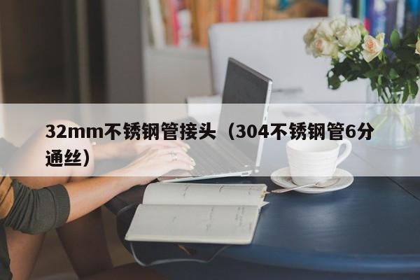 32mm不銹鋼管接頭（304不銹鋼管6分通絲）