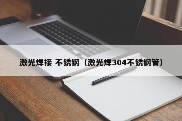 激光焊接 不銹鋼（激光焊304不銹鋼管）